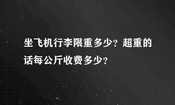 坐飞机行李限重多少？超重的话每公斤收费多少？