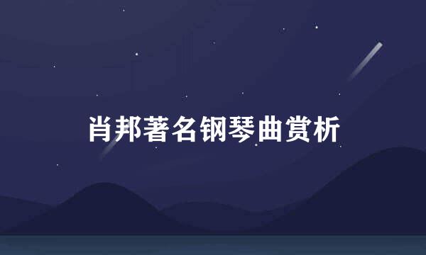 肖邦著名钢琴曲赏析