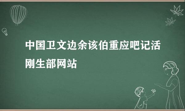 中国卫文边余该伯重应吧记活刚生部网站