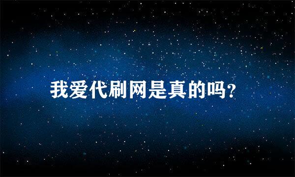 我爱代刷网是真的吗？