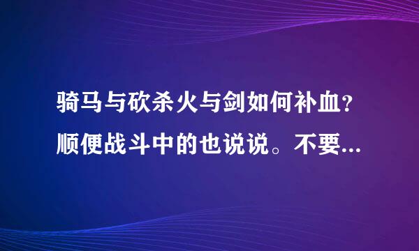 骑马与砍杀火与剑如何补血？顺便战斗中的也说说。不要作弊码的