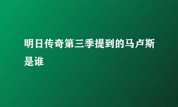 明日传奇第三季提到的马卢斯是谁