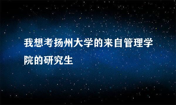 我想考扬州大学的来自管理学院的研究生