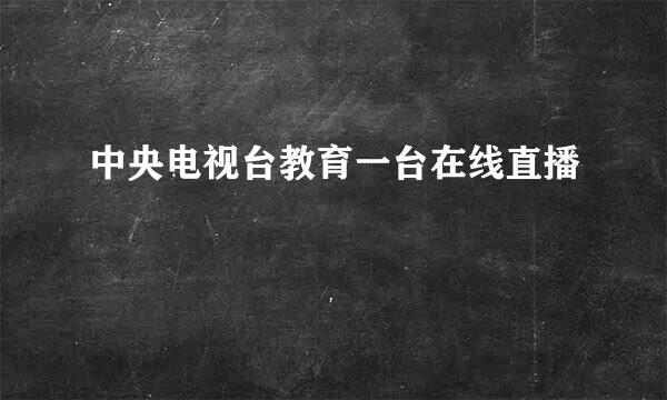 中央电视台教育一台在线直播