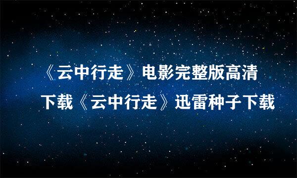 《云中行走》电影完整版高清下载《云中行走》迅雷种子下载