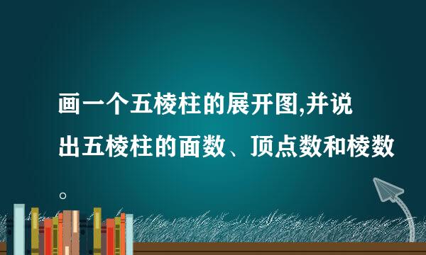 画一个五棱柱的展开图,并说出五棱柱的面数、顶点数和棱数。