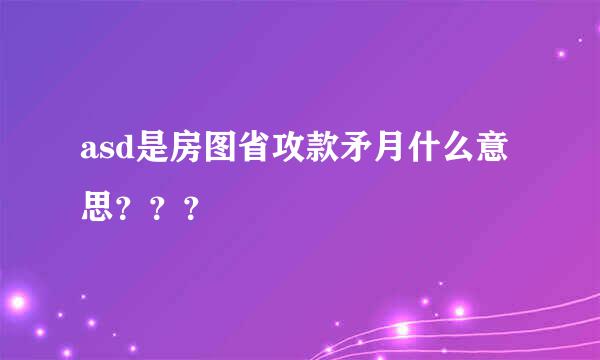 asd是房图省攻款矛月什么意思？？？