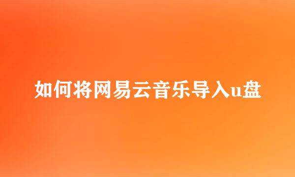 如何将网易云音乐导入u盘