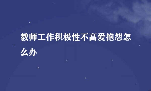 教师工作积极性不高爱抱怨怎么办