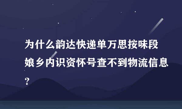 为什么韵达快递单万思按味段娘乡内识资怀号查不到物流信息？