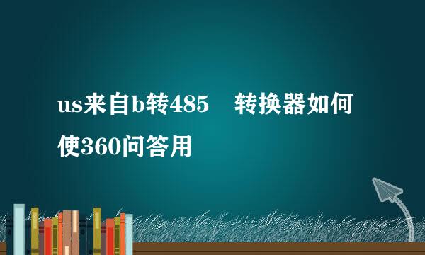 us来自b转485 转换器如何使360问答用