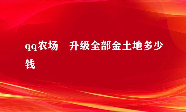 qq农场 升级全部金土地多少钱