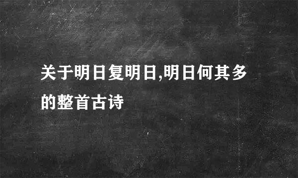 关于明日复明日,明日何其多的整首古诗