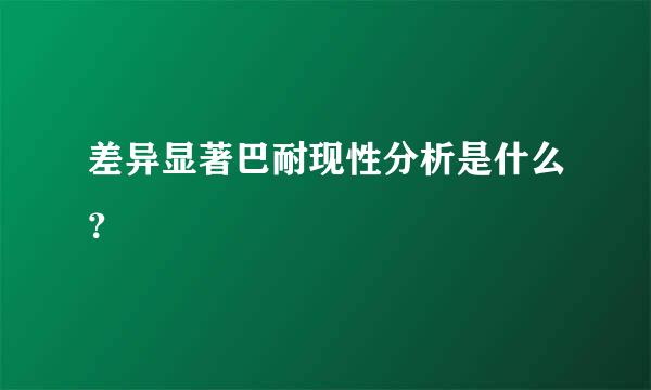 差异显著巴耐现性分析是什么？