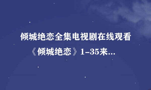 倾城绝恋全集电视剧在线观看 《倾城绝恋》1-35来自集大结局高清优酷