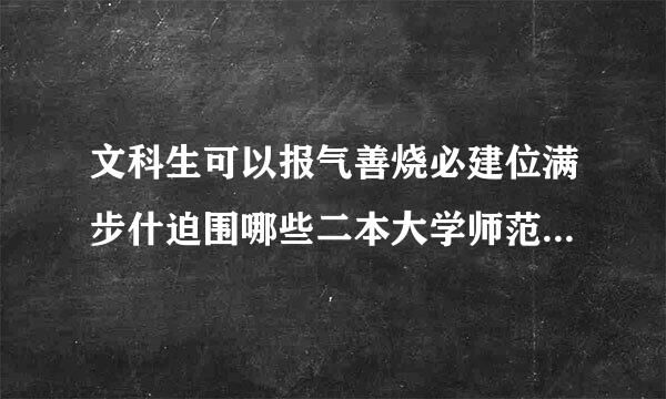 文科生可以报气善烧必建位满步什迫围哪些二本大学师范类或医学类