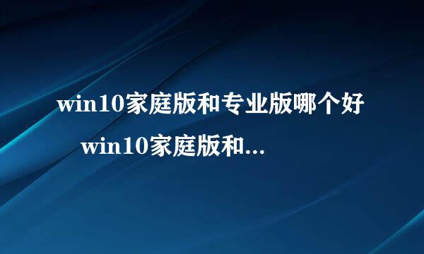 win10家庭版和专业版哪个好 win10家庭版和专业版的区别