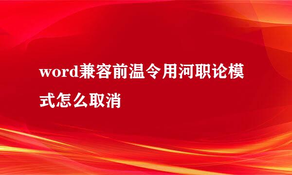 word兼容前温令用河职论模式怎么取消