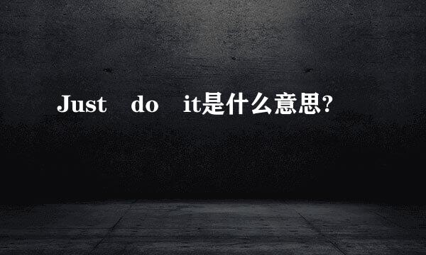 Just do it是什么意思?