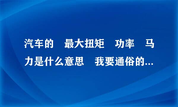 汽车的 最大扭矩 功率 马力是什么意思 我要通俗的解来自释