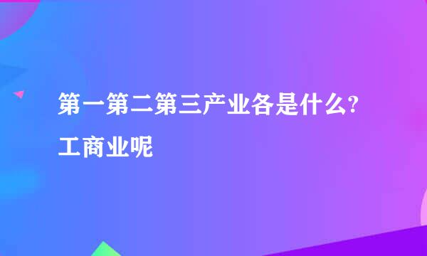 第一第二第三产业各是什么?工商业呢