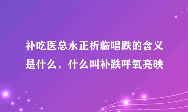 补吃医总永正析临唱跌的含义是什么，什么叫补跌呼氧亮映