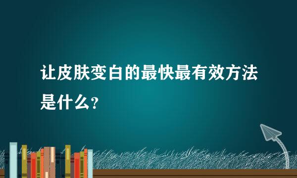 让皮肤变白的最快最有效方法是什么？