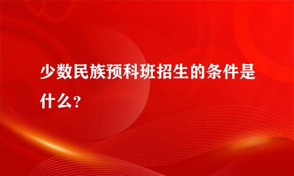 少数民族预科班招生的条件是什么？