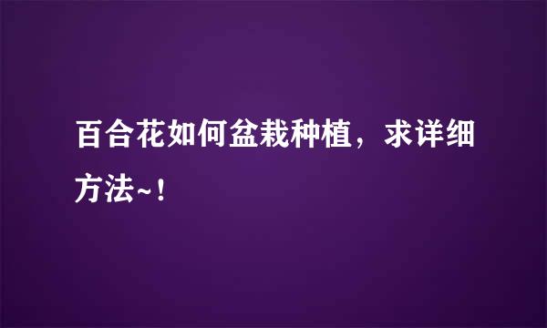 百合花如何盆栽种植，求详细方法~！