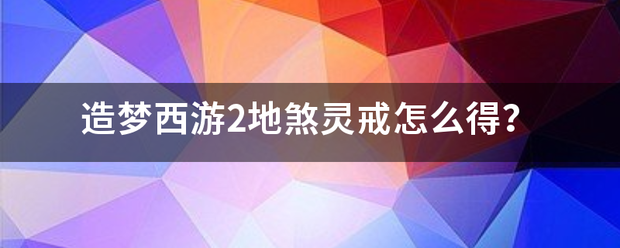 造梦西游2地来自煞灵戒怎么得？