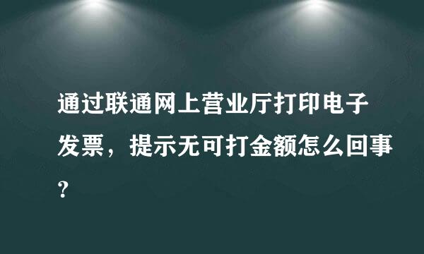 通过联通网上营业厅打印电子发票，提示无可打金额怎么回事？