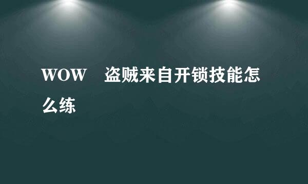 WOW 盗贼来自开锁技能怎么练