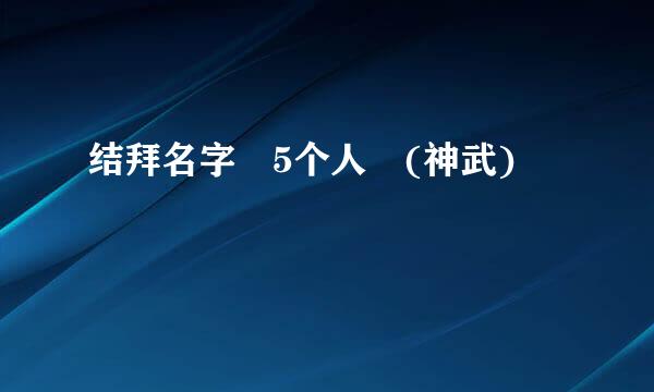 结拜名字 5个人 (神武)