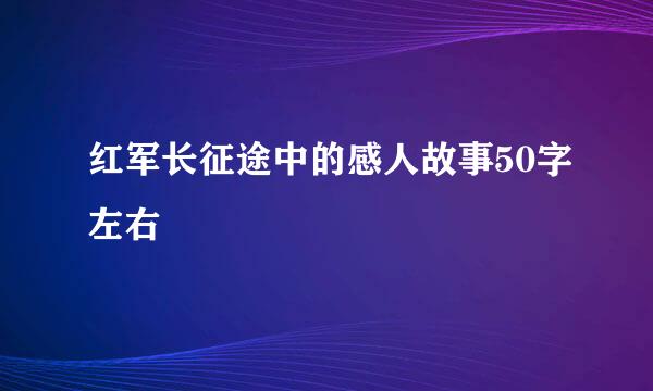 红军长征途中的感人故事50字左右