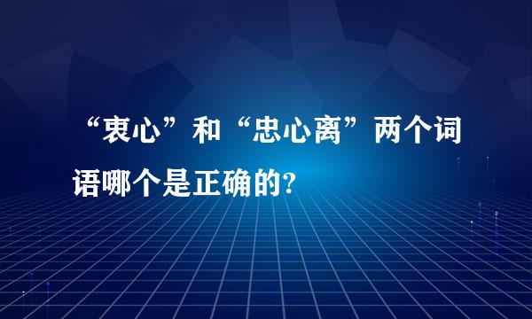 “衷心”和“忠心离”两个词语哪个是正确的?