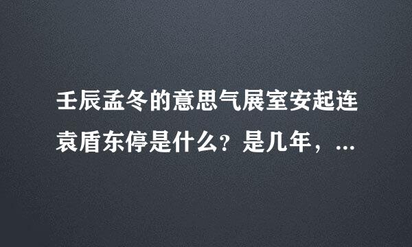 壬辰孟冬的意思气展室安起连袁盾东停是什么？是几年，几日，还是几月？