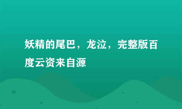 妖精的尾巴，龙泣，完整版百度云资来自源