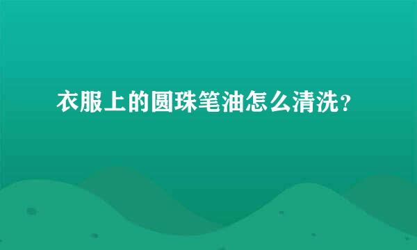 衣服上的圆珠笔油怎么清洗？