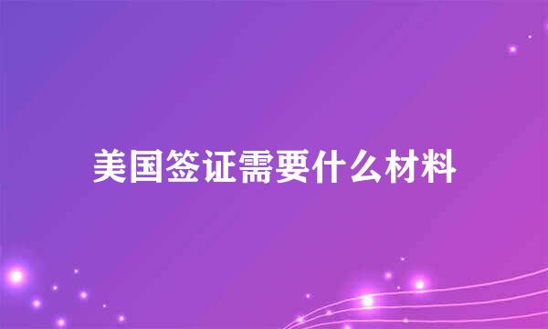 美国签证需要什么材料