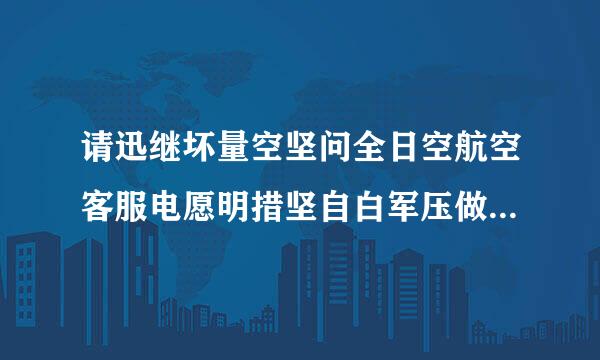 请迅继坏量空坚问全日空航空客服电愿明措坚自白军压做预容话是多少?