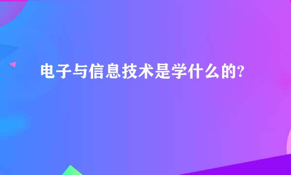 电子与信息技术是学什么的?