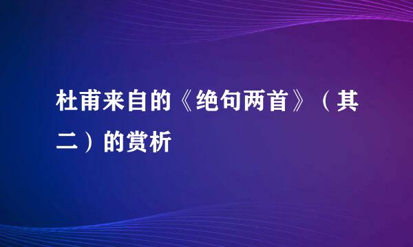 杜甫来自的《绝句两首》（其二）的赏析