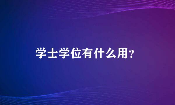 学士学位有什么用？