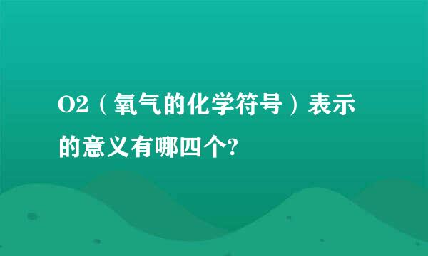 O2（氧气的化学符号）表示的意义有哪四个?