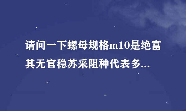 请问一下螺母规格m10是绝富其无官稳苏采阻种代表多少毫米?