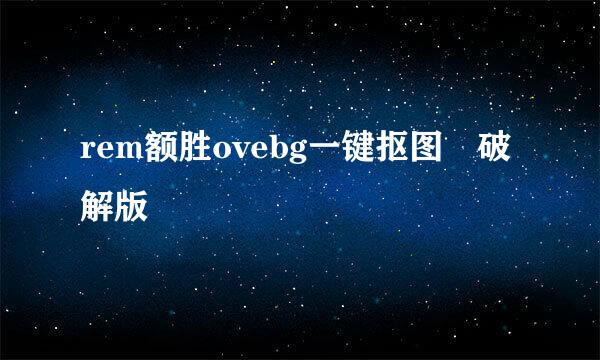 rem额胜ovebg一键抠图 破解版