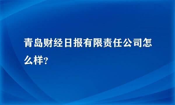 青岛财经日报有限责任公司怎么样？