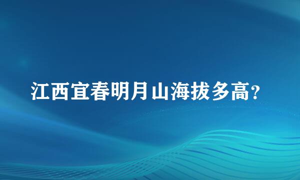 江西宜春明月山海拔多高？