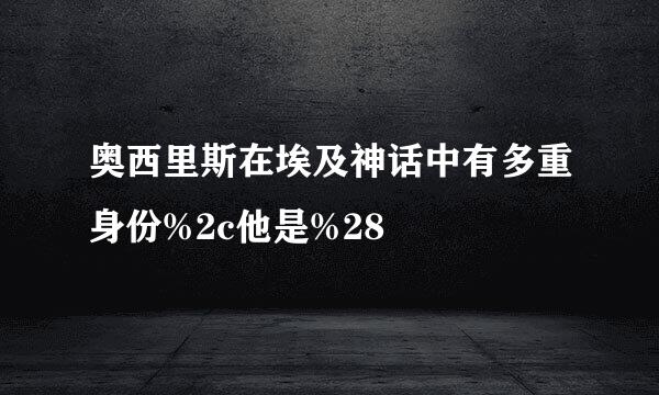 奥西里斯在埃及神话中有多重身份%2c他是%28