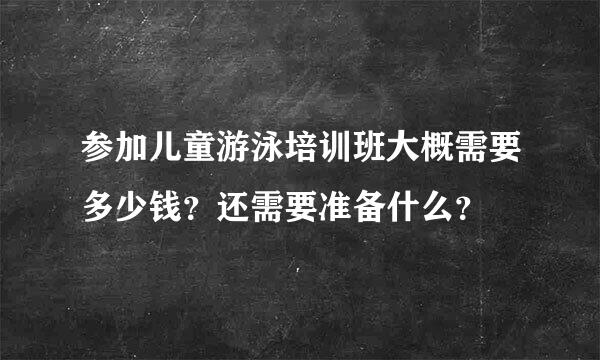 参加儿童游泳培训班大概需要多少钱？还需要准备什么？